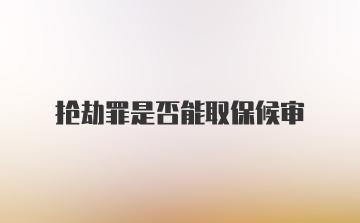 抢劫罪是否能取保候审