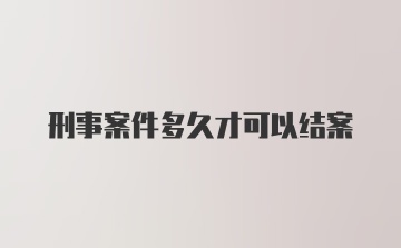 刑事案件多久才可以结案