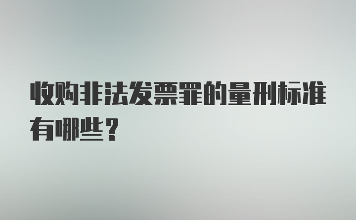 收购非法发票罪的量刑标准有哪些？