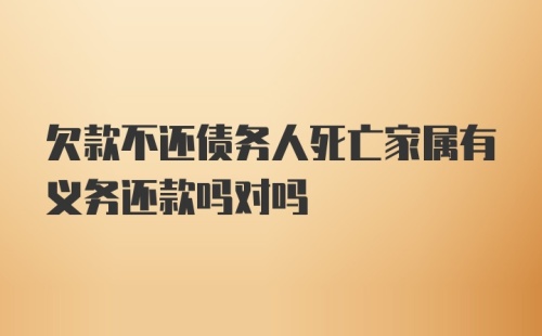 欠款不还债务人死亡家属有义务还款吗对吗