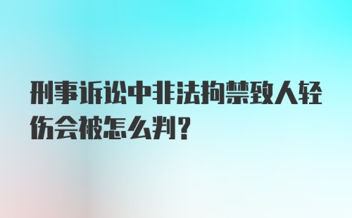 刑事诉讼中非法拘禁致人轻伤会被怎么判？