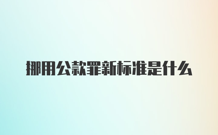 挪用公款罪新标准是什么