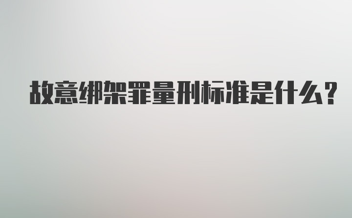 故意绑架罪量刑标准是什么？