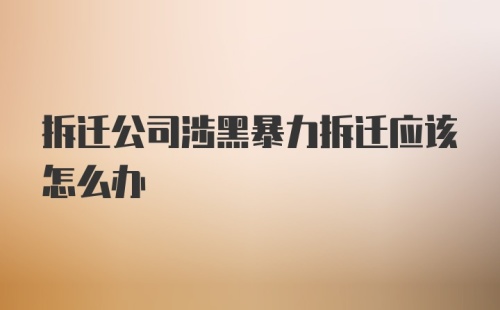 拆迁公司涉黑暴力拆迁应该怎么办