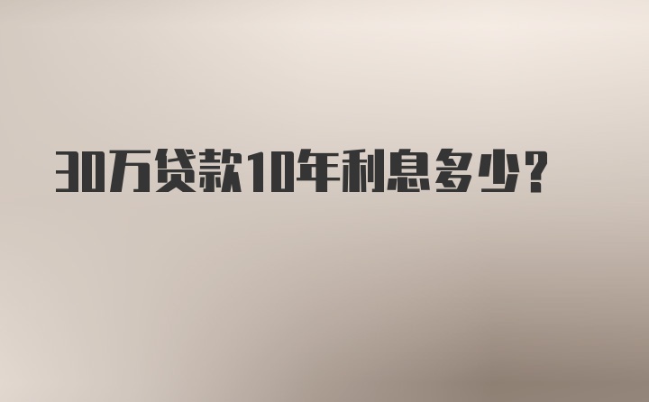 30万贷款10年利息多少？