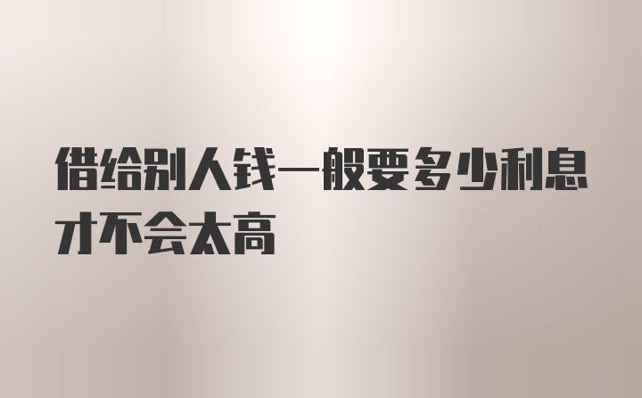 借给别人钱一般要多少利息才不会太高