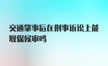 交通肇事后在刑事诉讼上能取保候审吗