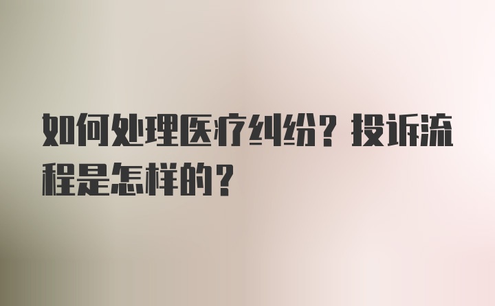 如何处理医疗纠纷？投诉流程是怎样的？