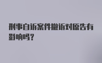 刑事自诉案件撤诉对原告有影响吗？