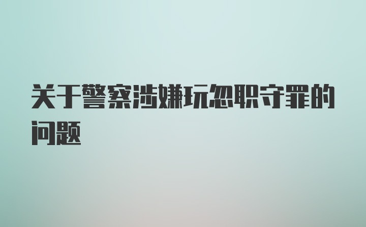 关于警察涉嫌玩忽职守罪的问题