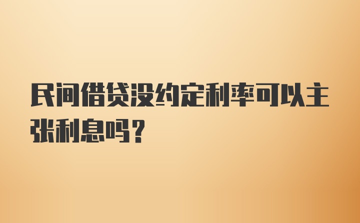 民间借贷没约定利率可以主张利息吗?