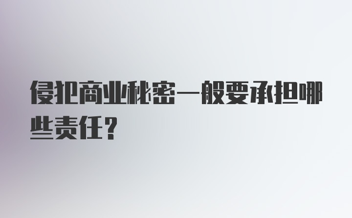 侵犯商业秘密一般要承担哪些责任？