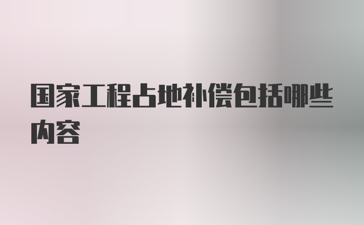 国家工程占地补偿包括哪些内容