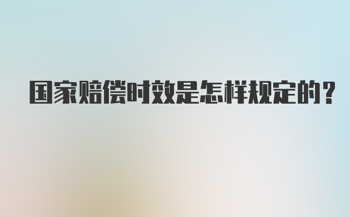 国家赔偿时效是怎样规定的?