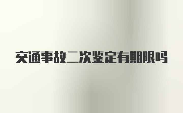 交通事故二次鉴定有期限吗