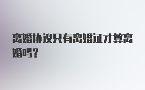 离婚协议只有离婚证才算离婚吗？