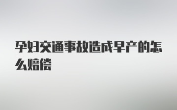 孕妇交通事故造成早产的怎么赔偿