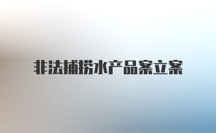 非法捕捞水产品案立案