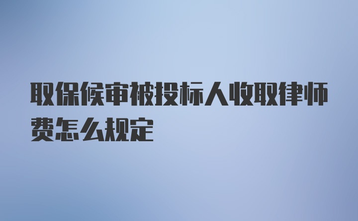 取保候审被投标人收取律师费怎么规定