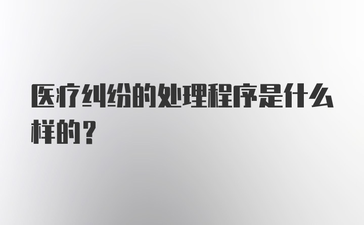 医疗纠纷的处理程序是什么样的？