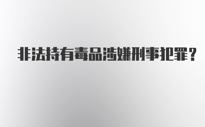 非法持有毒品涉嫌刑事犯罪？