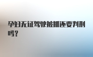 孕妇无证驾驶被抓还要判刑吗？