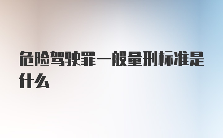 危险驾驶罪一般量刑标准是什么