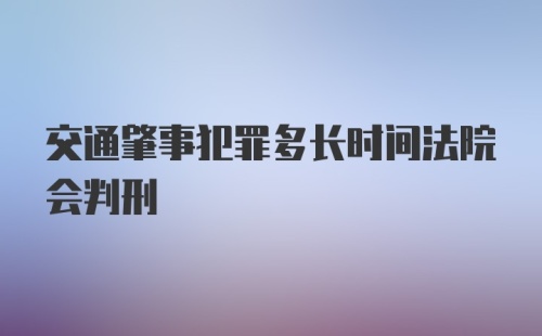 交通肇事犯罪多长时间法院会判刑