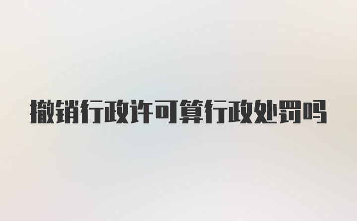 撤销行政许可算行政处罚吗