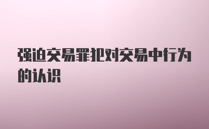 强迫交易罪犯对交易中行为的认识