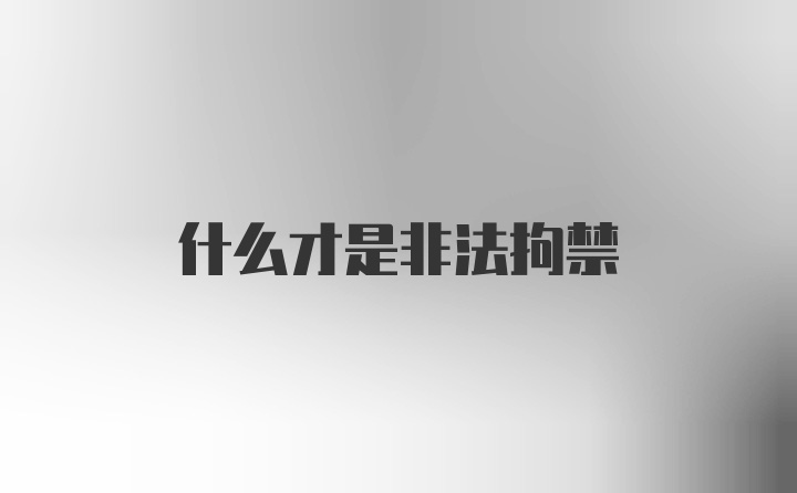 什么才是非法拘禁