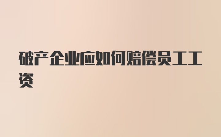 破产企业应如何赔偿员工工资