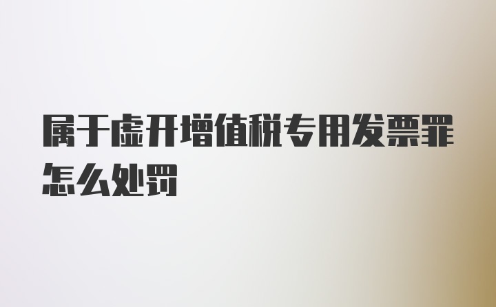 属于虚开增值税专用发票罪怎么处罚