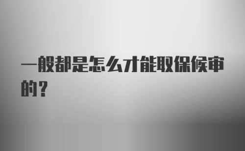 一般都是怎么才能取保候审的？