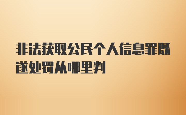 非法获取公民个人信息罪既遂处罚从哪里判