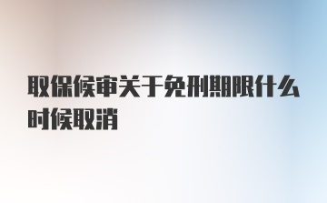 取保候审关于免刑期限什么时候取消