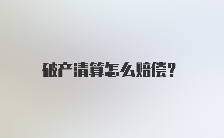 破产清算怎么赔偿？