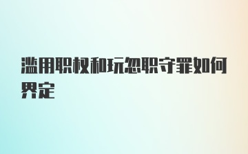 滥用职权和玩忽职守罪如何界定