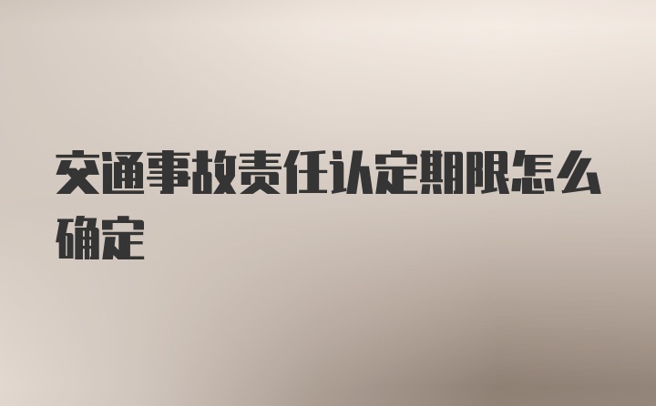 交通事故责任认定期限怎么确定