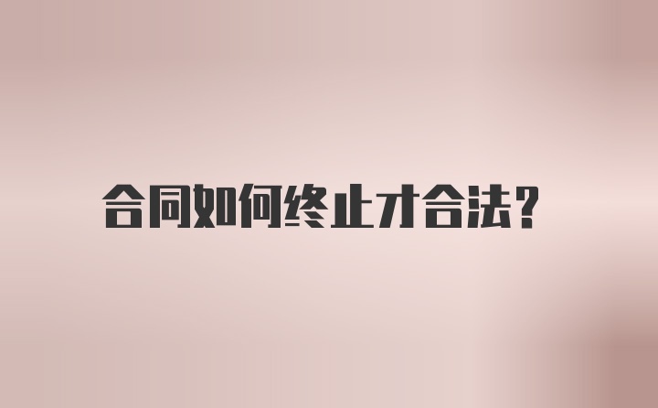 合同如何终止才合法？