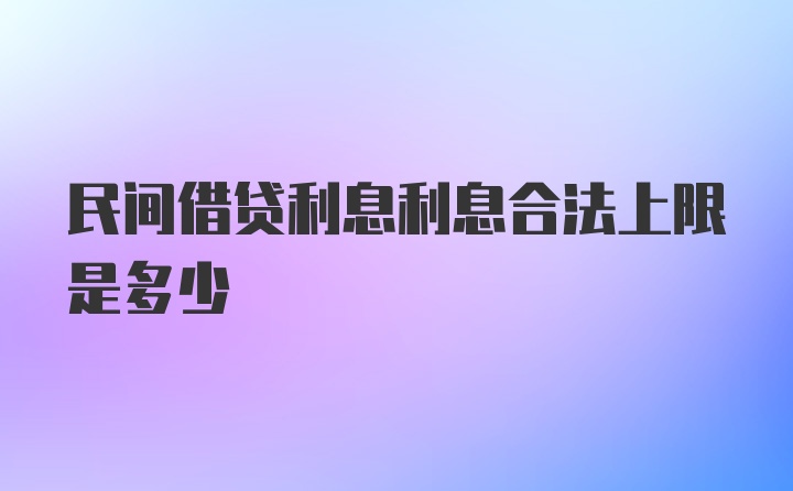 民间借贷利息利息合法上限是多少