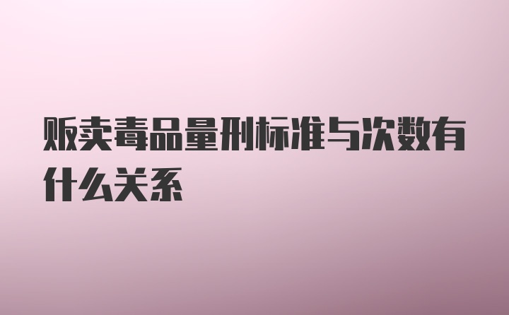 贩卖毒品量刑标准与次数有什么关系