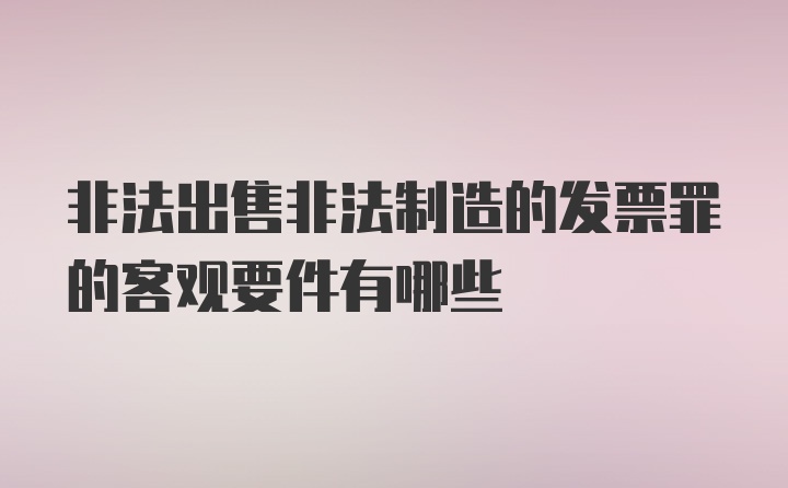 非法出售非法制造的发票罪的客观要件有哪些