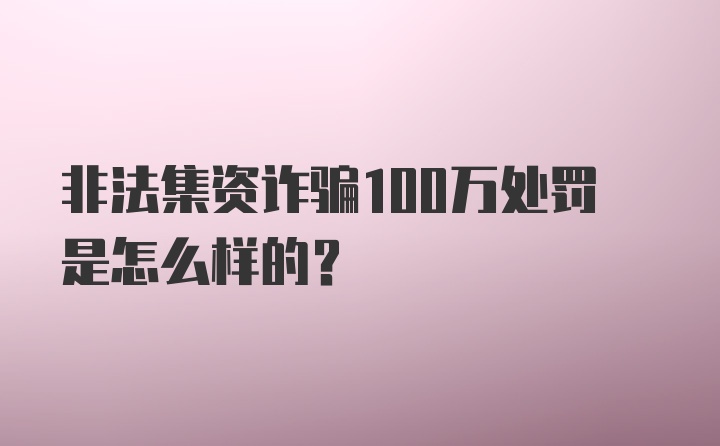 非法集资诈骗100万处罚是怎么样的？