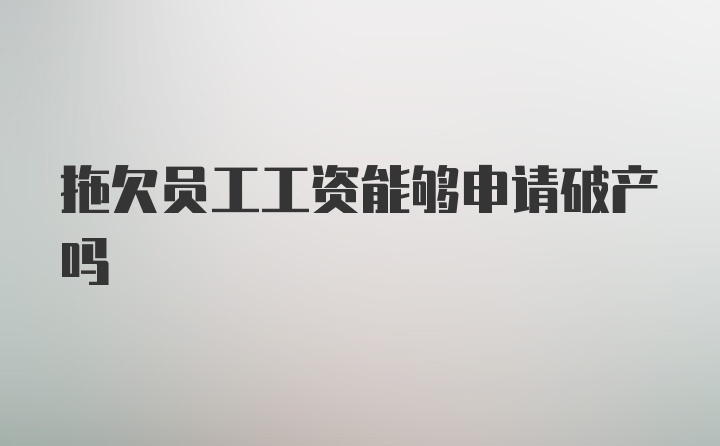 拖欠员工工资能够申请破产吗