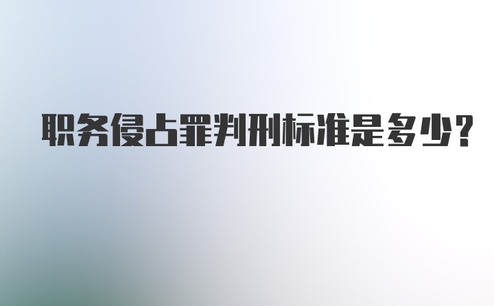 职务侵占罪判刑标准是多少？