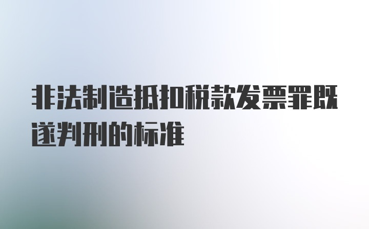 非法制造抵扣税款发票罪既遂判刑的标准