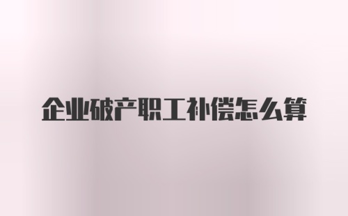 企业破产职工补偿怎么算