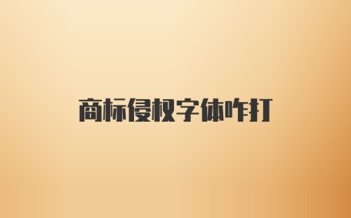 商标侵权字体咋打