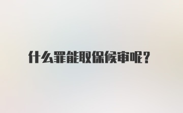 什么罪能取保候审呢？